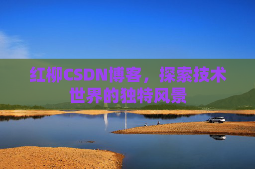 红柳CSDN博客，探索技术世界的独特风景